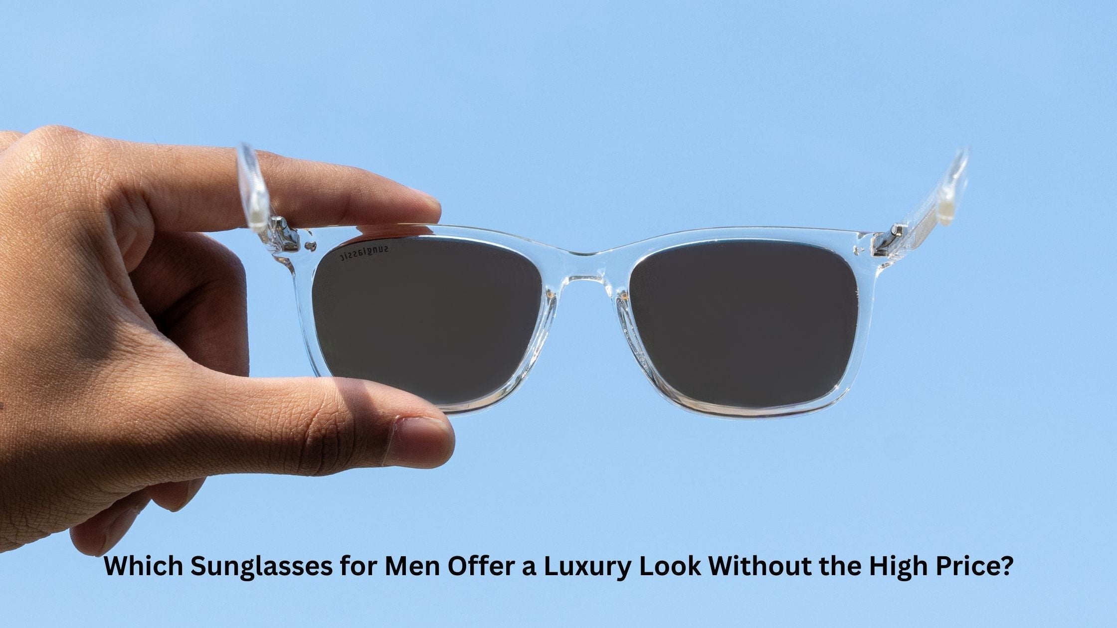 Which Sunglasses for Men Offer a Luxury Look Without the High Price?