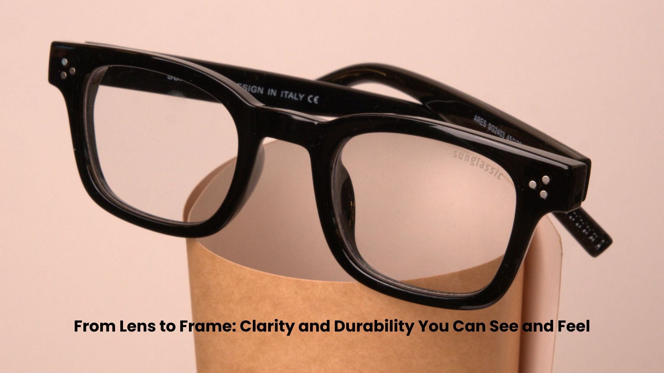 From Lens to Frame: Clarity and Durability You Can See and Feel