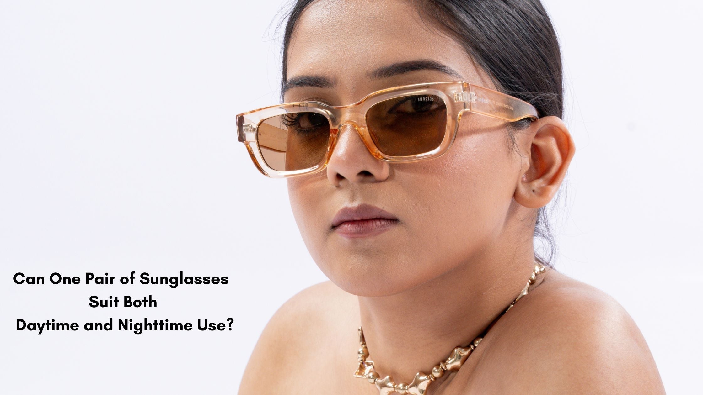 Can One Pair of Sunglasses Suit Both Daytime and Nighttime Use?