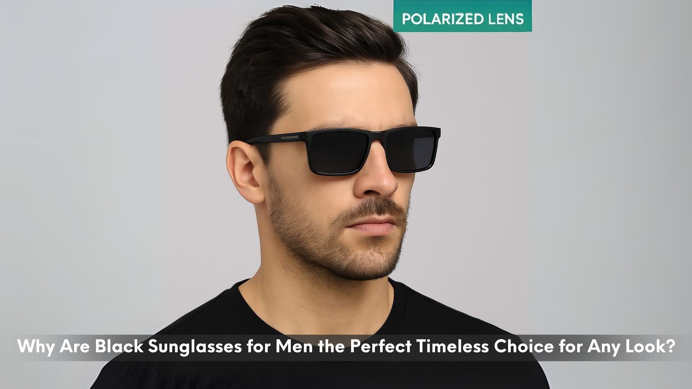 Why Are Black Sunglasses for Men the Perfect Timeless Choice for Any Look?
