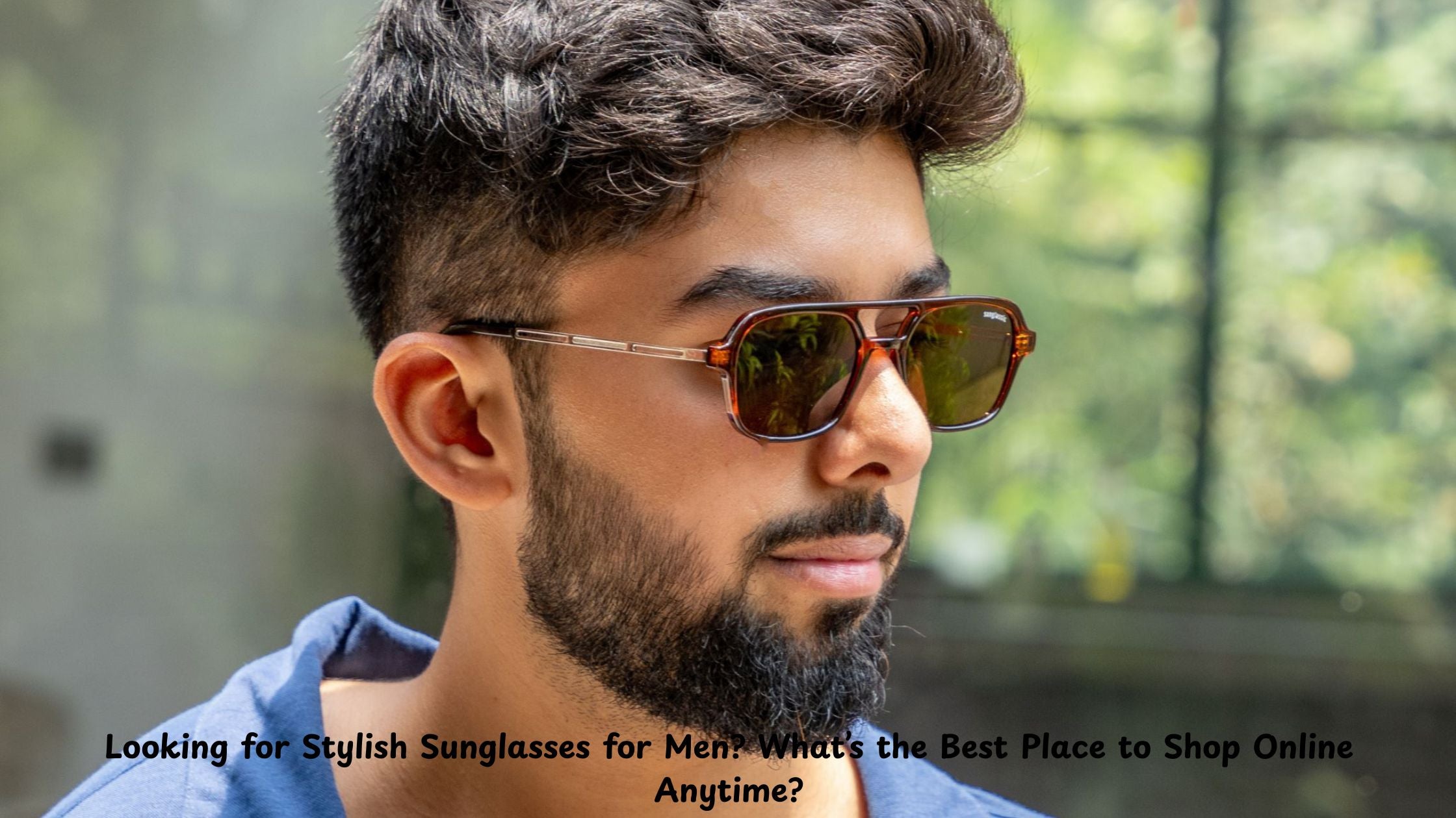 Looking for Stylish Sunglasses for Men? What’s the Best Place to Shop Online Anytime?