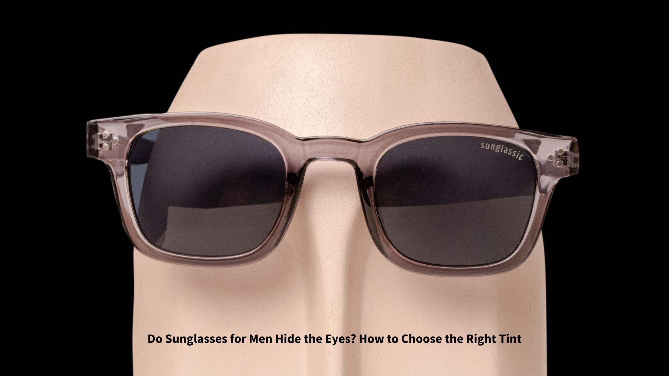 Do Sunglasses for Men Hide the Eyes? How to Choose the Right Tint