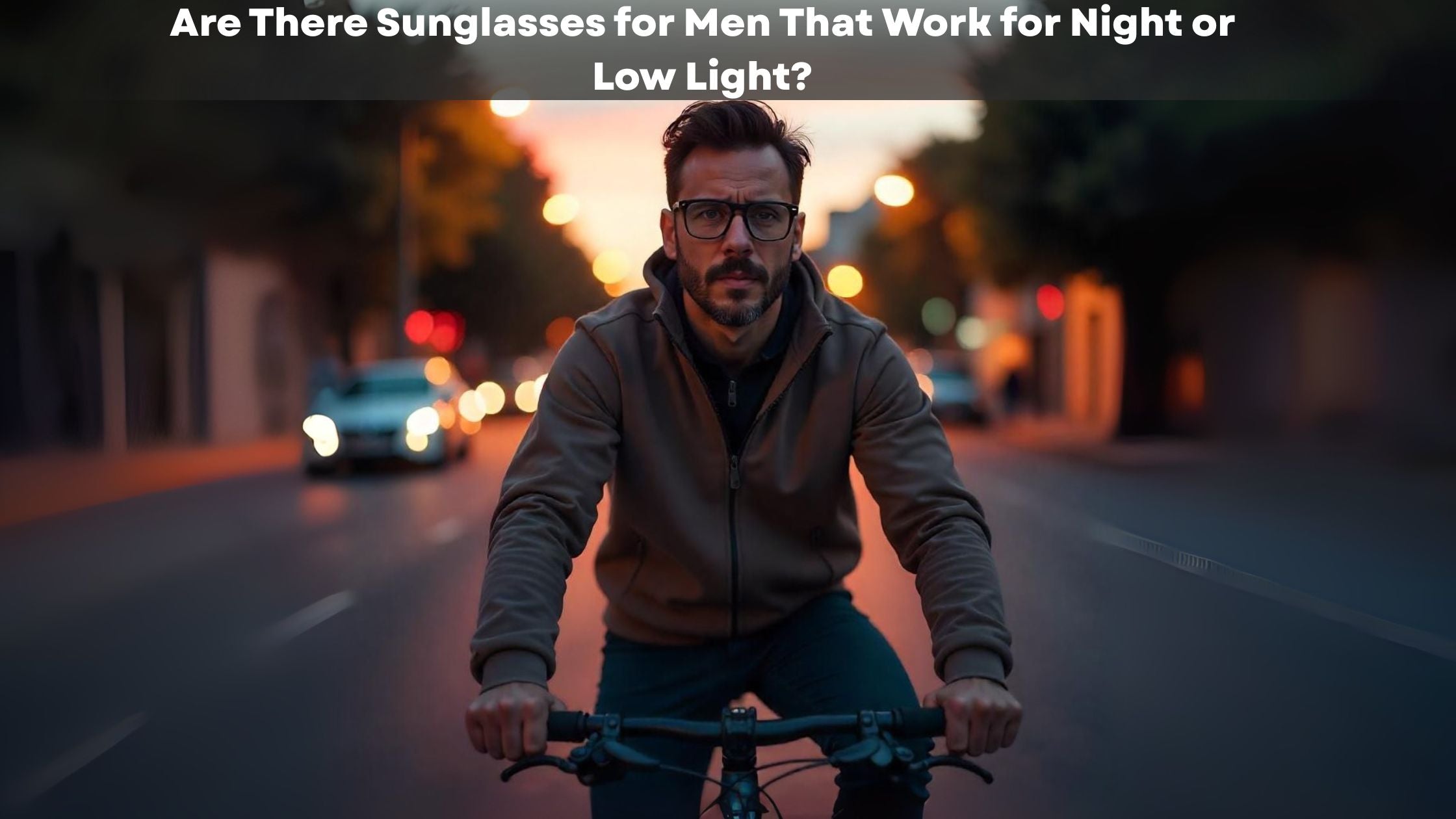 Are There Sunglasses for Men That Work for Night or Low Light?