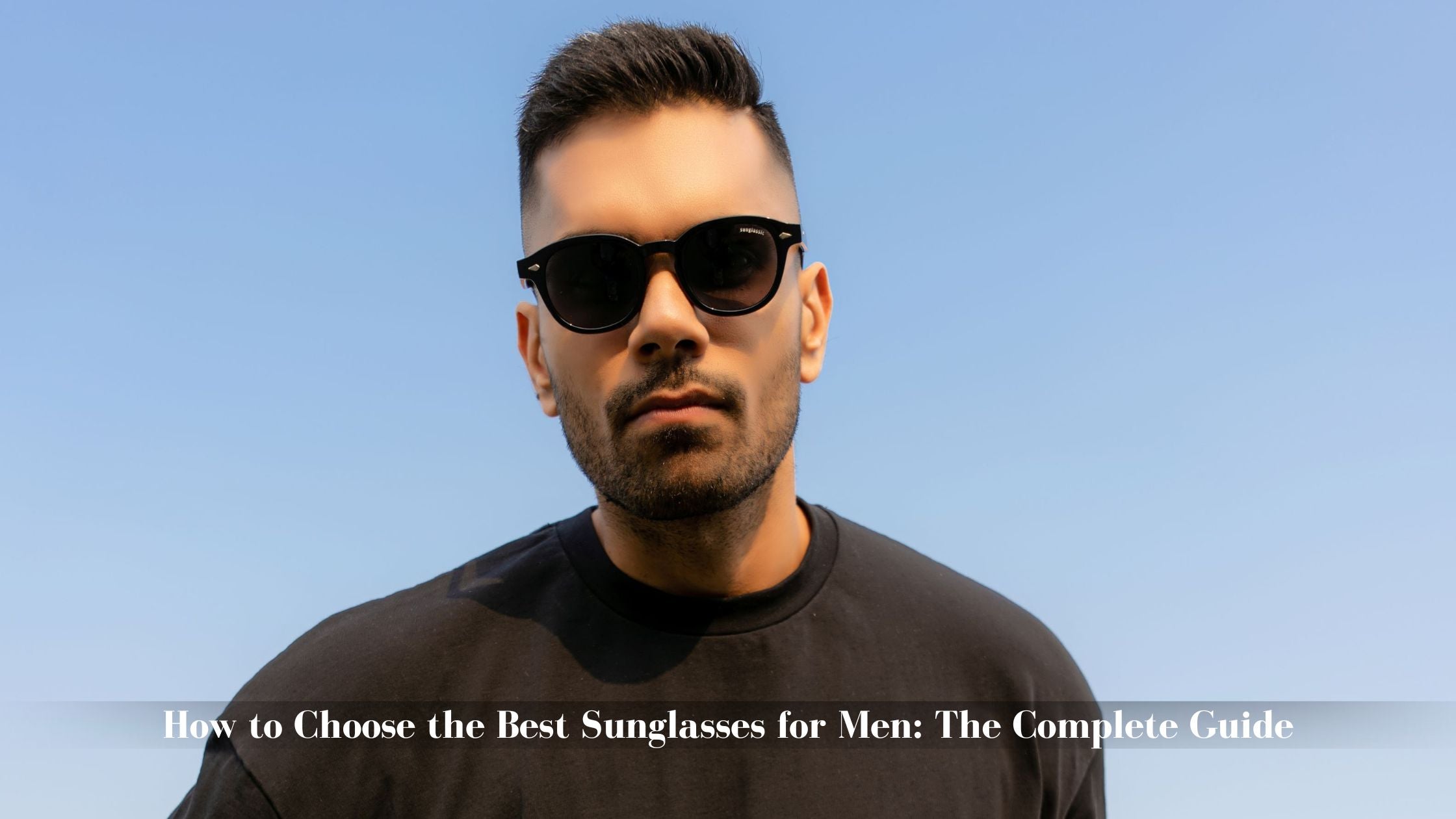 How to Choose the Best Sunglasses for Men: The Complete Guide