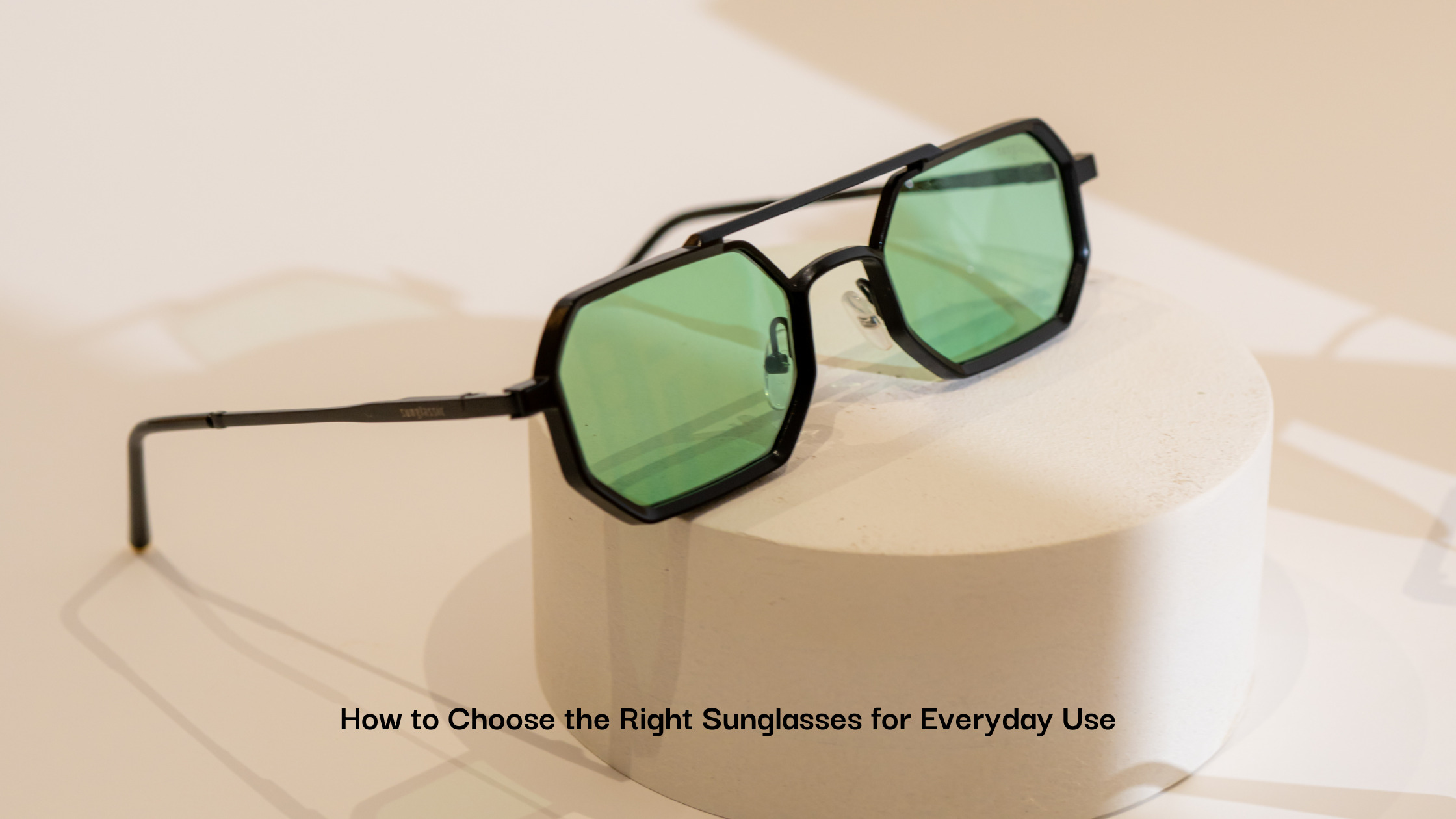 How to Choose the Right Sunglasses for Everyday Use