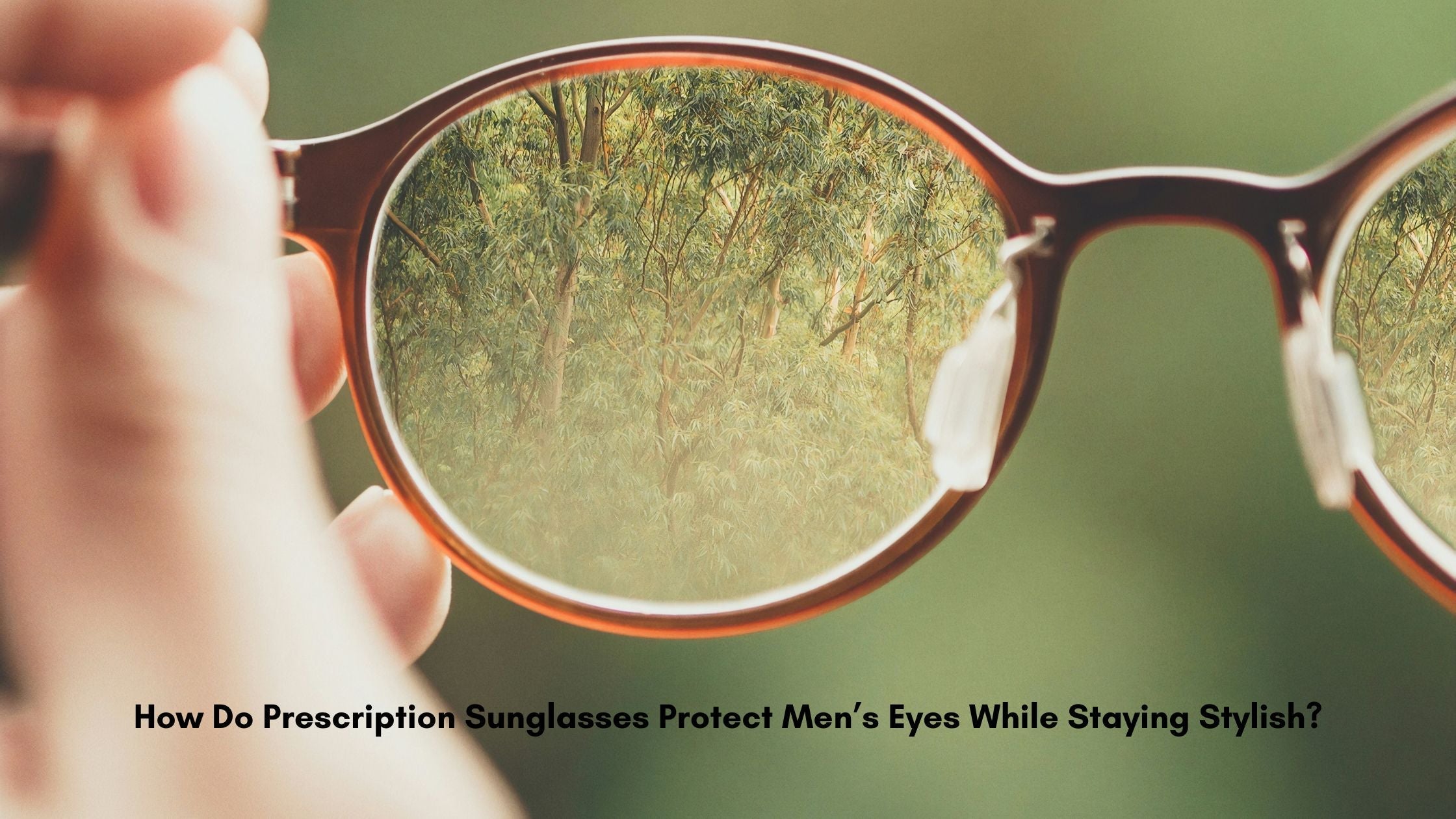 How Do Prescription Sunglasses Protect Men’s Eyes While Staying Stylish?