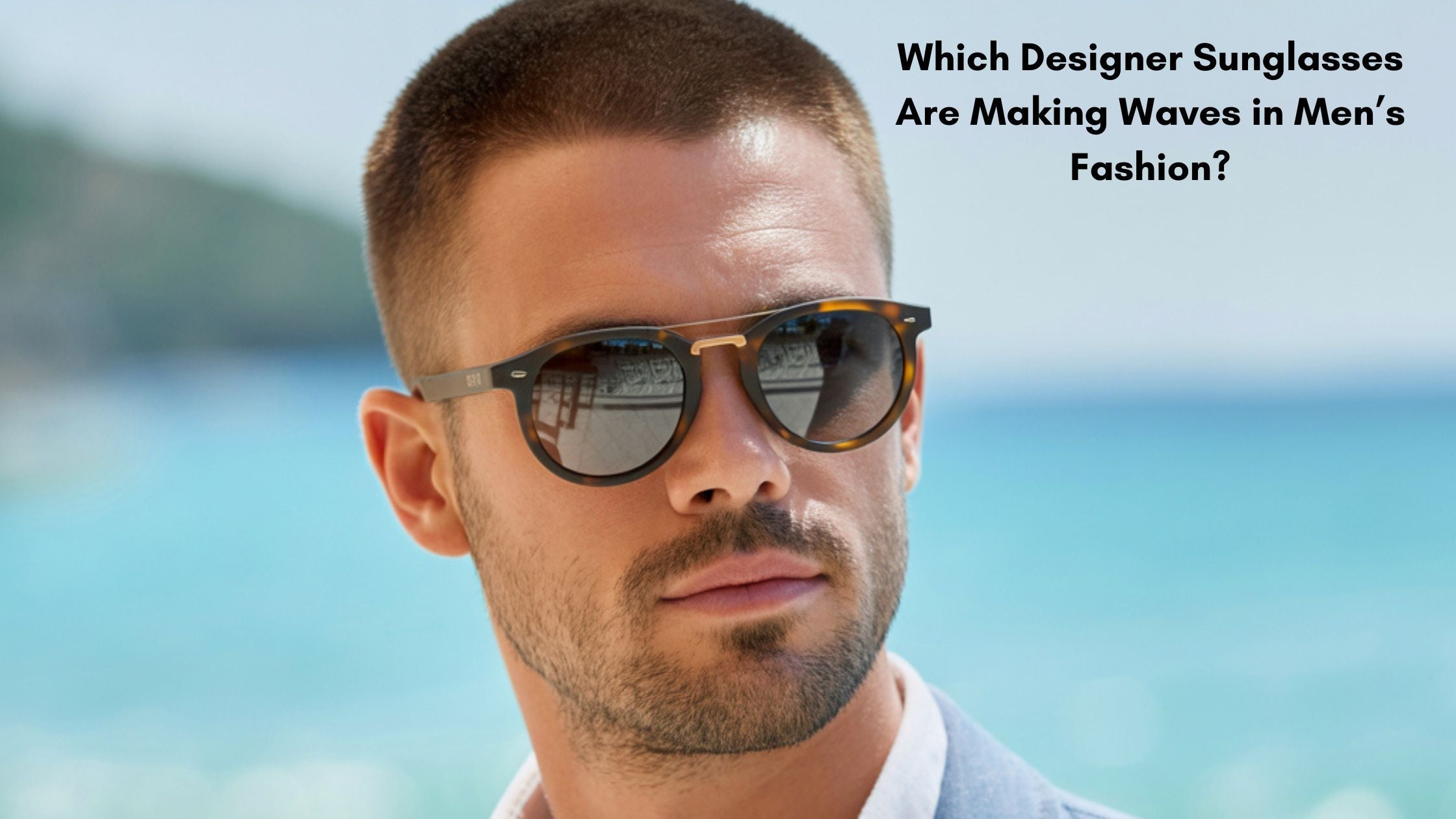 Which Designer Sunglasses Are Making Waves in Men’s Fashion?